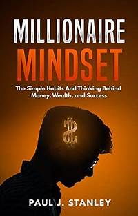 Millionaire Mindset: The Simple Habits And Thinking Behind Money, Wealth, and Success by Paul J ...
