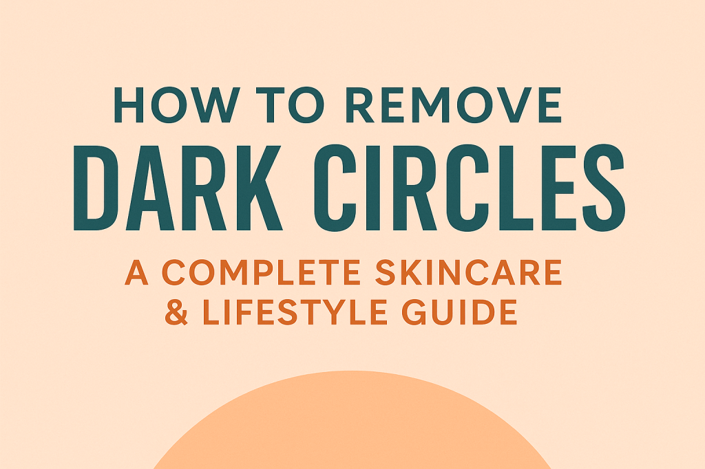 How to Remove Dark Circles: The Complete Skincare & Lifestyle&nbsp;Guide